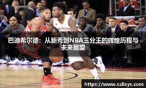 巴迪希尔德：从新秀到NBA三分王的辉煌历程与未来展望