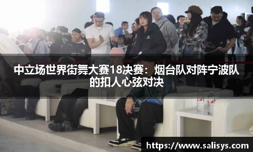 中立场世界街舞大赛18决赛：烟台队对阵宁波队的扣人心弦对决