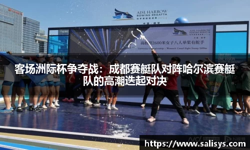 客场洲际杯争夺战：成都赛艇队对阵哈尔滨赛艇队的高潮迭起对决